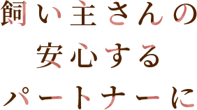 飼い主さんの安心するパートナーに